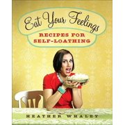 Eat Your Feelings : Recipes for Self-Loathing (Hardcover)