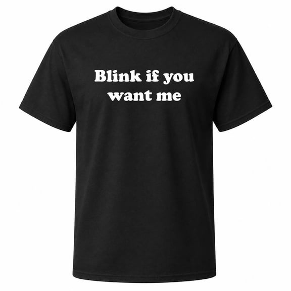 Blink If You Want Me Text Graphic T-Shirt, Unisex Classic Fit, Cotton-Rich 180 GSM, Center Chest Print