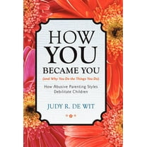 How You Became You (and Why You Do the Things You Do) : How Abusive Parenting Styles Debilitate Children (Hardcover)