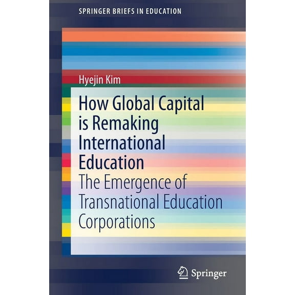 Springerbriefs in Education: How Global Capital Is Remaking International Education: The Emergence of Transnational Education Corporations (Paperback)