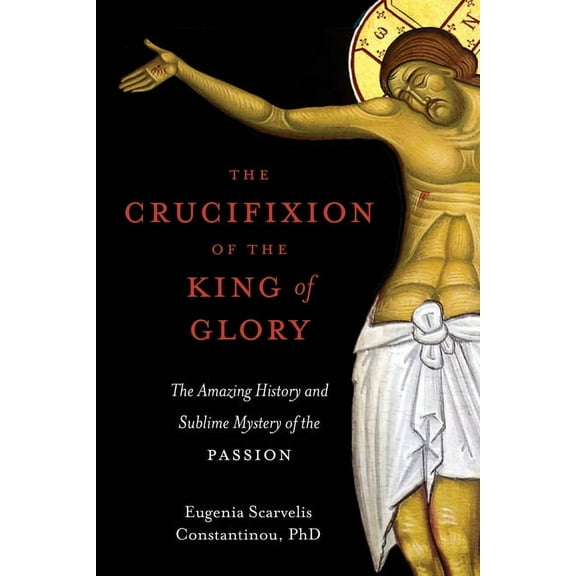 The Crucifixion of the King of Glory: The Amazing History and Sublime Mystery of the Passion, (Paperback)
