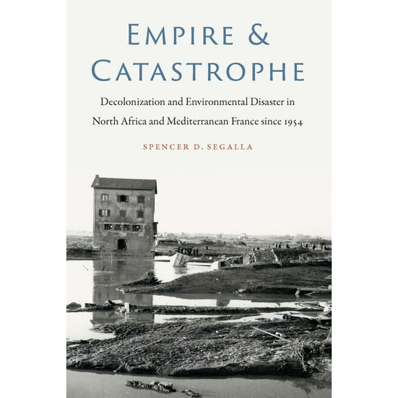 France Overseas: Studies in Empire and D Empire and Catastrophe: Decolonization and Environmental Disaster in North Africa and Mediterranean France since 1954, (Hardcover)