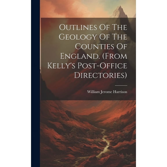 Outlines Of The Geology Of The Counties Of England. (from Kelly's Post-office Directories) (Hardcover)