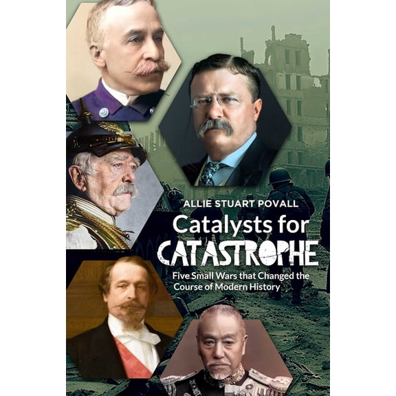 Catalysts for Catastrophe: Five Small Wars That Changed the Course of Modern History, (Paperback)