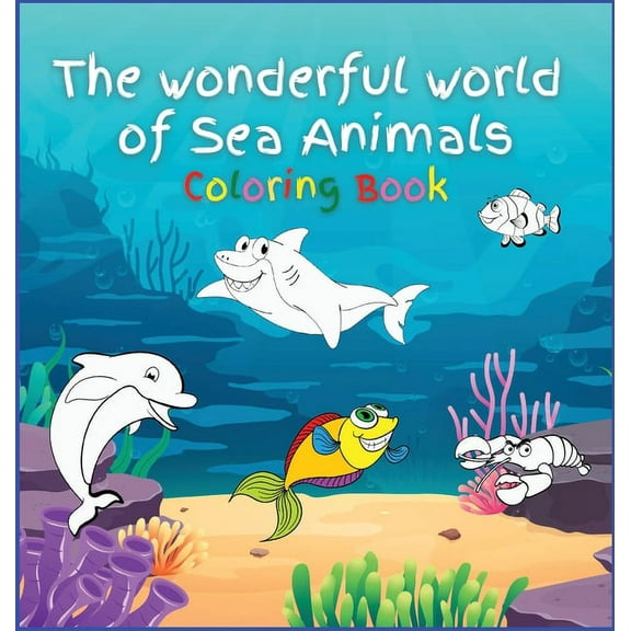 The wonderful world of Sea Animals : Activity Book for Children, 30 Coloring Designs, Ages 2-4, 4-8. Easy, large picture for coloring with Sea Creatures. Great Gift for Boys & Girls. (Hardcover)