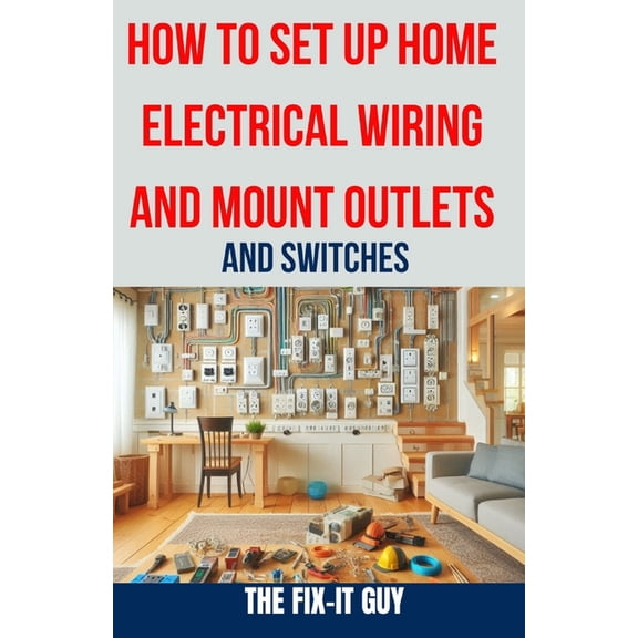 The Fixers Handbook How to Set Up Home Electrical Wiring and Mount Outlets and Switches: The Ultimate DIY Guide to Safely Installing Electri, (Paperback)
