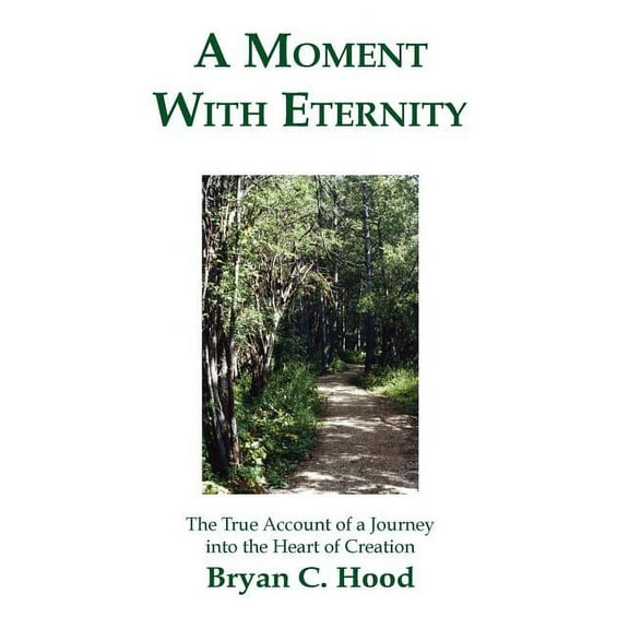 A Moment with Eternity: The True Account of a Journey Into the Heart of Creation (Paperback) by Bryan C Hood