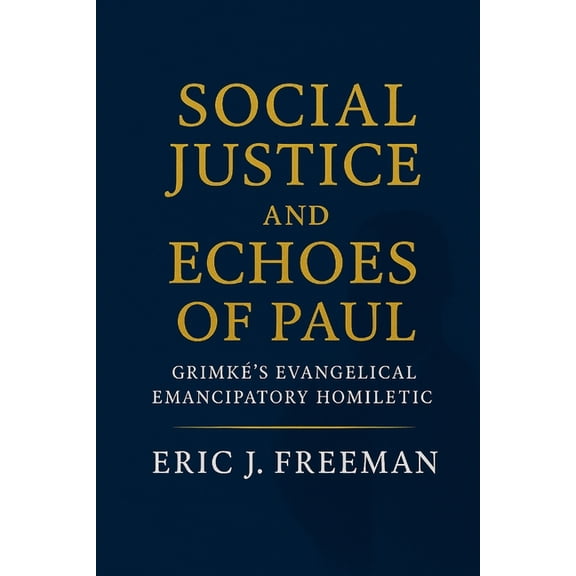 Social Justice and Echoes of Paul: GrimkÃ©'s Evangelical Emancipatory Homiletic, (Paperback)