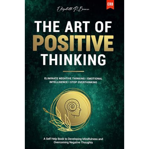 Pre-Owned The Art of Positive Thinking: Eliminate Negative Thinking I Emotional Intelligence I Stop Overthinking: A Self Help Book to Developing Mindfulness and Overcoming Negative Thoughts