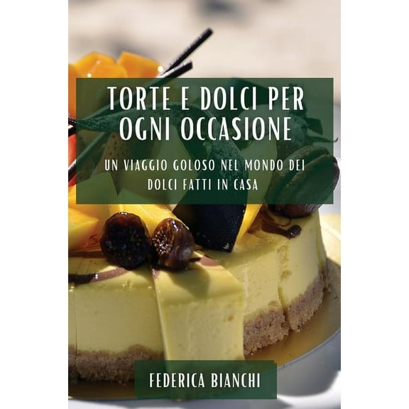 Torte e Dolci per Ogni Occasione: Un Viaggio Goloso nel Mondo dei Dolci Fatti in Casa, (Paperback)