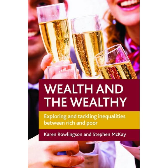 Wealth and the Wealthy: Exploring and Tackling Inequalities Between Rich and Poor, (Paperback)