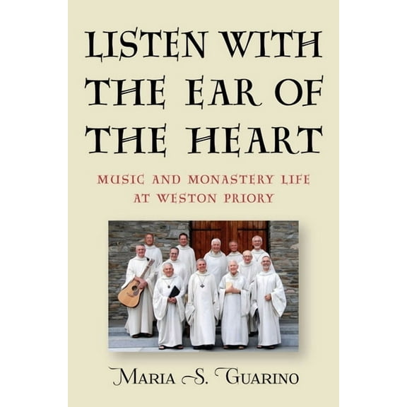 Eastman/Rochester Studies Ethnomusicolog Listen with the Ear of the Heart: Music and Monastery Life at Weston Priory, Book 7, (Paperback)