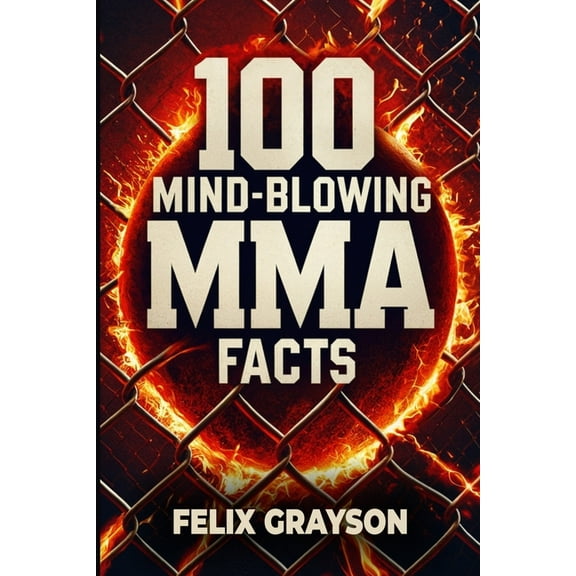 100 Mind-Blowing MMA Facts: 100 Epic Stories from the Most Insane Fights in MMA History, (Paperback)