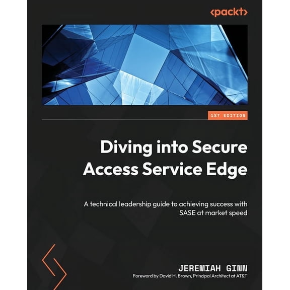 Diving into Secure Access Service Edge: A technical leadership guide to achieving success with SASE at market speed, (Paperback)