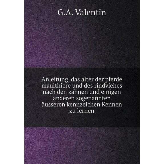 Anleitung, das alter der pferde maulthiere und des rindviehes nach den zähnen und einigen anderen sogenannten äusseren kennzeichen Kennen zu lernen (Paperback)