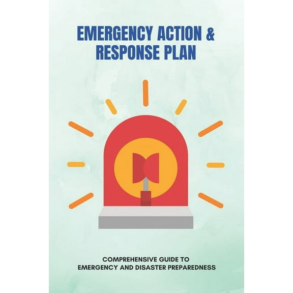 Emergency Action & Response Plan: Comprehensive Guide To Emergency And Disaster Preparedness: Health And Wellness Books (Paperback)