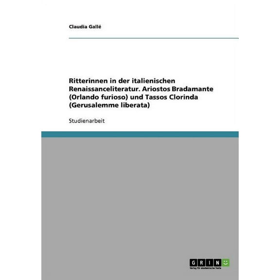 Ritterinnen in der italienischen Renaissanceliteratur. Ariostos Bradamante (Orlando furioso) und Tassos Clorinda (Gerusalemme liberata) (Paperback)