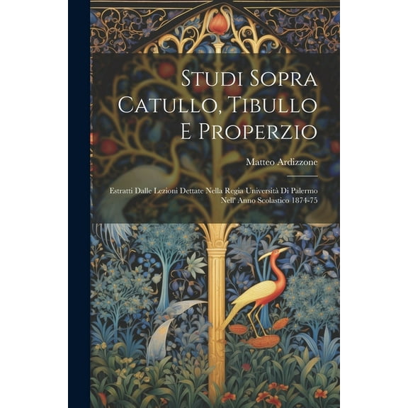 Studi Sopra Catullo, Tibullo E Properzio: Estratti Dalle Lezioni Dettate Nella Regia Università Di Palermo Nell' Anno Scolastico 1874-75 (Paperback)