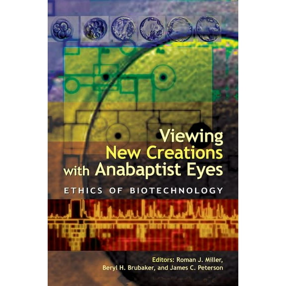 Viewing New Creations with Anabaptist Eyes: Ethics of Biotechnology