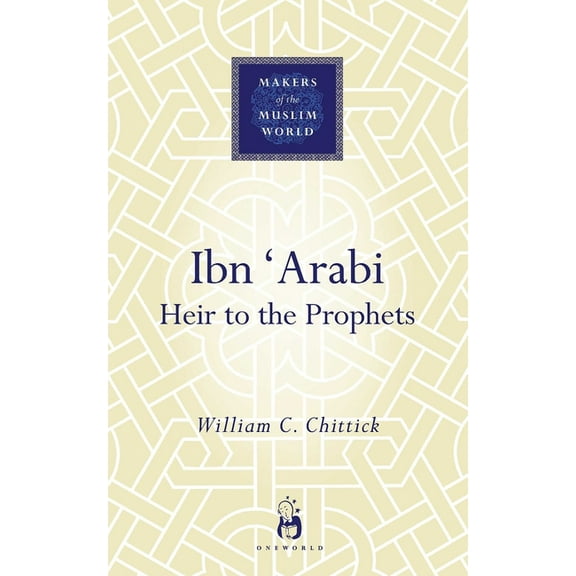Makers of the Muslim World: Ibn 'Arabi : Heir to the Prophets (Hardcover)
