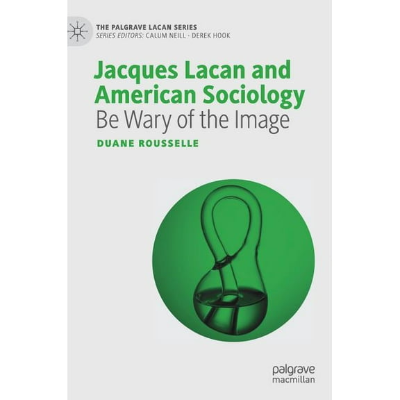 Palgrave Lacan Jacques Lacan and American Sociology: Be Wary of the Image, (Hardcover)