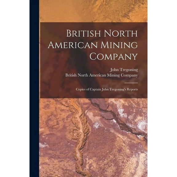 British North American Mining Company [microform] : Copies of Captain John Tregoning's Reports (Paperback)