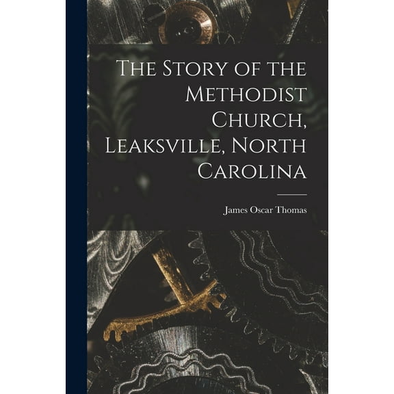 The Story of the Methodist Church, Leaksville, North Carolina, (Paperback)