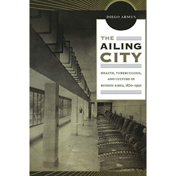 Pre-Owned The Ailing City: Health, Tuberculosis, and Culture in Buenos Aires, 1870–1950 Paperback
