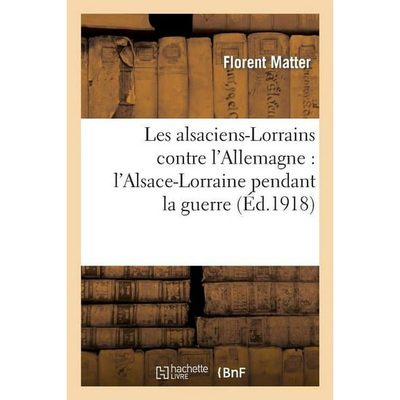 Histoire: Les Alsaciens-Lorrains Contre l'Allemagne: l'Alsace-Lorraine Pendant La Guerre (Paperback)
