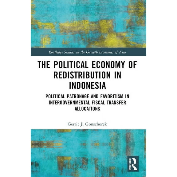 Routledge Studies in the Growth Economie The Political Economy of Redistribution in Indonesia: Political Patronage and Favoritism in Intergovernmental Fiscal Tra, (Paperback)