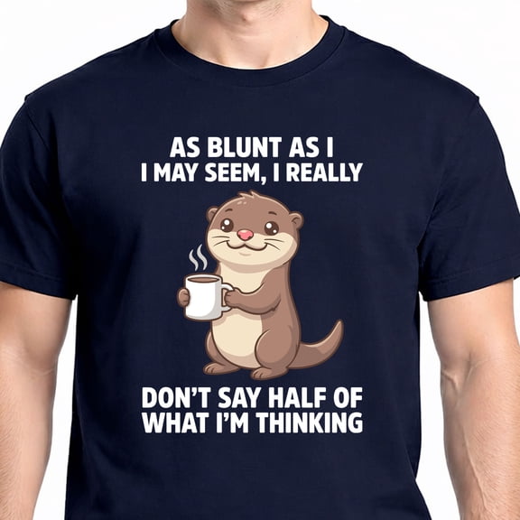 As Blunt As I I May Seem,i Really Don't Say Half of What I'm T-Shirt