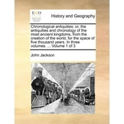 Chronological antiquities: or, the antiquities and chronology of the most ancient kingdoms, from the creation of the world, for the space of five thousand years. In three volumes. ... Volume 1 of 3 (P