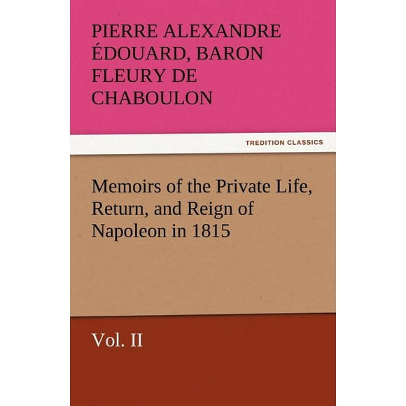 Memoirs of the Private Life, Return, and Reign of Napoleon in 1815, Volume II (Paperback)
