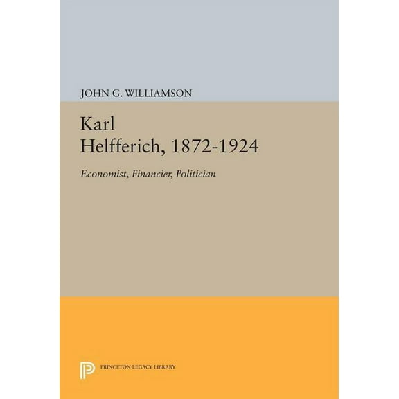 Princeton Legacy Library Karl Helfferich, 1872-1924: Economist, Financier, Politician, Book 1667, (Paperback)