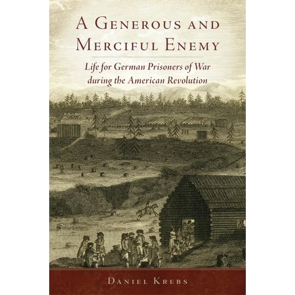 Campaigns and Commanders A Generous and Merciful Enemy: Life for German Prisoners of War During the American Revolution Volume 38, Book 38, (Paperback)