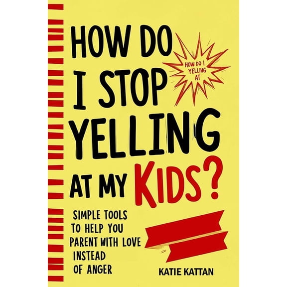How Do I Stop Yelling at My Kids? Simple Tools to Help You Parent with Love Instead of Anger, (Paperback)