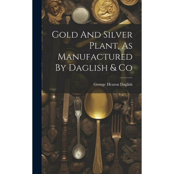 Gold And Silver Plant, As Manufactured By Daglish & Co (Hardcover)