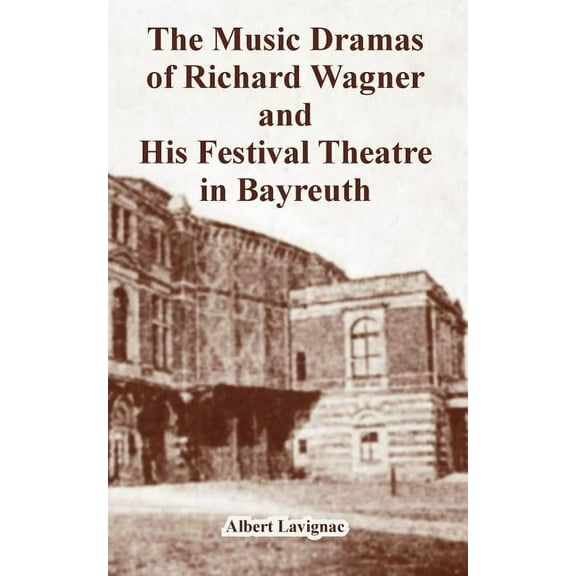 The Music Dramas of Richard Wagner and His Festival Theatre in Bayreuth (Paperback)