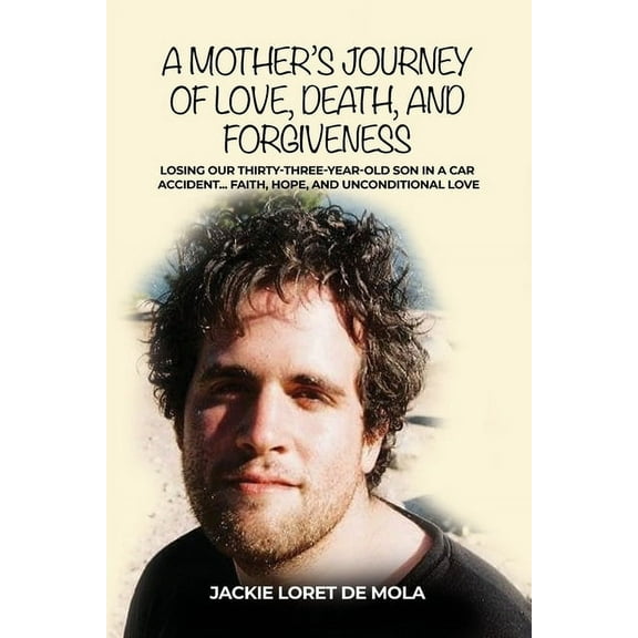 A Mother's Journey of Love, Death, and Forgiveness: Losing Our Thirty-Three-Year-Old Son in a Car Accident... Faith, Hop, (Paperback)