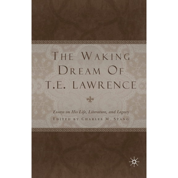 The Waking Dream of T. E. Lawrence: Essays on His Life, Literature, and Legacy, (Paperback)