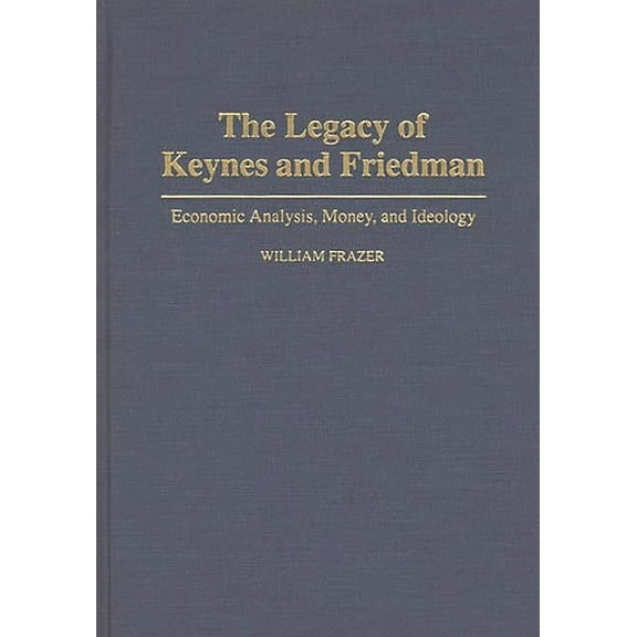 The Legacy of Keynes and Friedman: Economic Analysis, Money, and Ideology, (Hardcover)