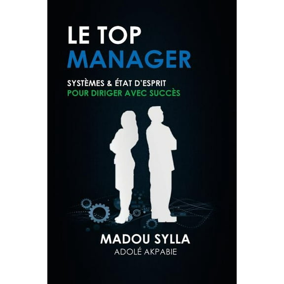 Le Top Manager: Systèmes and État Desprit Pour Diriger Avec Succès (French Edition)