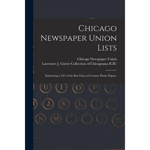 Chicago Newspaper Union Lists : Embracing 1,245 of the Best Class of Country Home Papers.