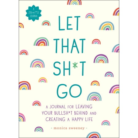 Let That Sh*t Go : A Journal for Leaving Your Bullsh*t Behind and Creating a Happy