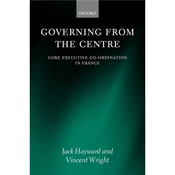 Governing from the Centre: Core Executive Coordiation in France, (Hardcover)