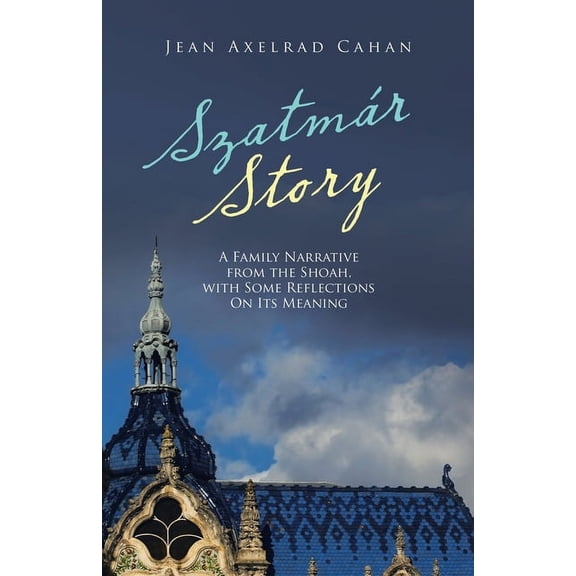 Szatm?r Story : A Family Narrative from the Shoah, With Some Reflections on Its Meaning