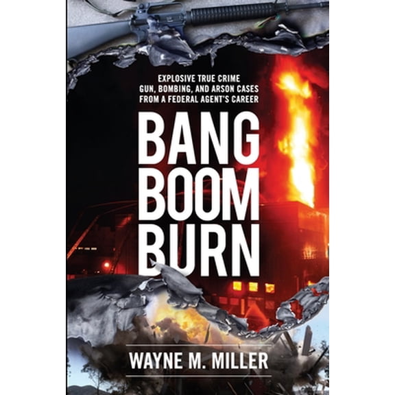 Pre-Owned Bang Boom Burn: Explosive True Crime Gun, Bombing, and Arson Cases from a Federal Agent's Career (Paperback) 1733340351 9781733340359