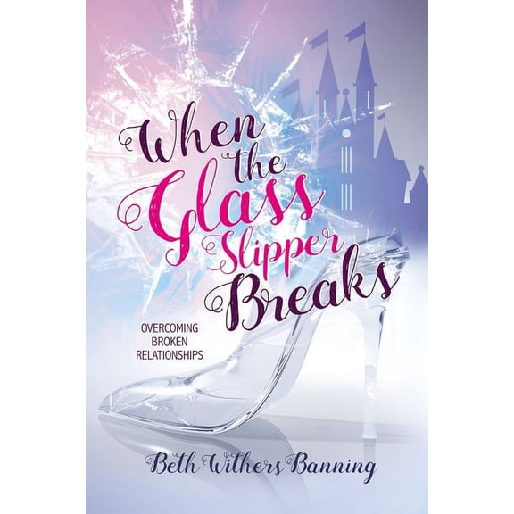 When the Glass Slipper Breaks: Overcoming Broken Relationships, (Paperback)