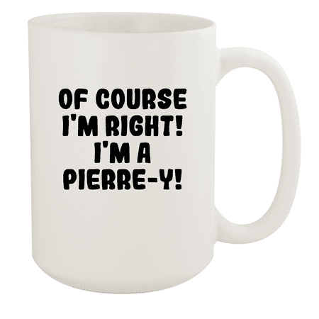 

Of Course I m Right! I m A Pierre-Y! - Ceramic 15oz White Mug White