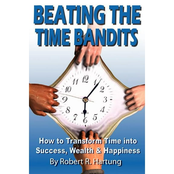 Beating the Time Bandits How to Transform Time Into Success, Wealth & Happiness (Paperback)